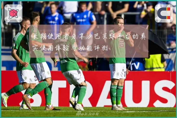 长期使用者分享沙巴买球平台的真实使用体验与功能评测