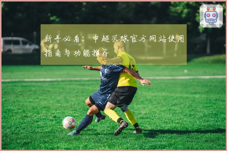 新手必看：中超买球官方网站使用指南与功能推荐