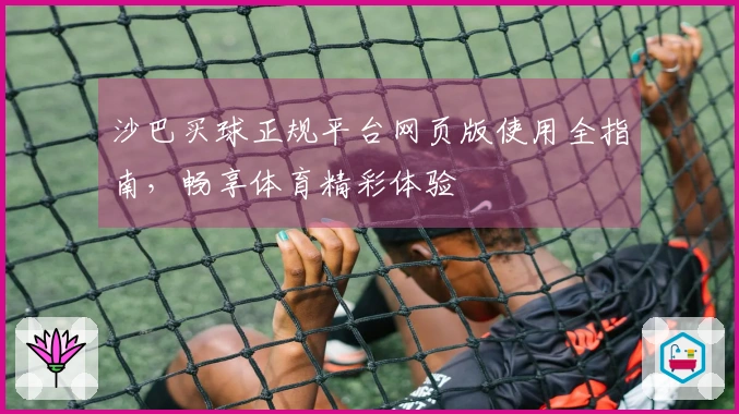 沙巴买球正规平台网页版使用全指南，畅享体育精彩体验