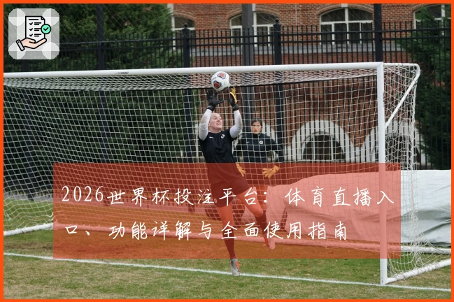 2026世界杯投注平台：体育直播入口、功能详解与全面使用指南