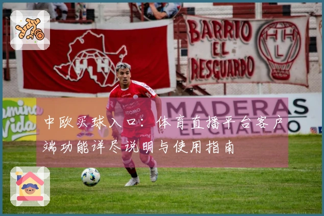 中欧买球入口：体育直播平台客户端功能详尽说明与使用指南