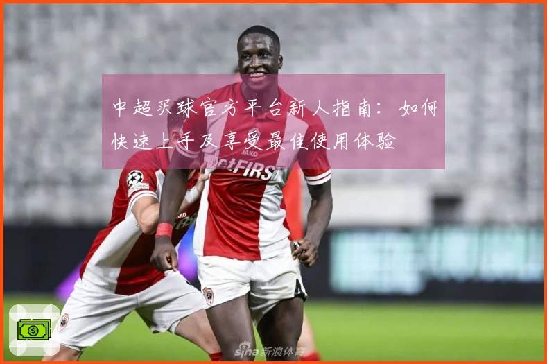 中超买球官方平台新人指南：如何快速上手及享受最佳使用体验