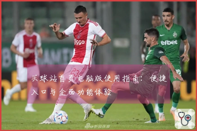 买球站首页电脑版使用指南：便捷入口与全面功能体验