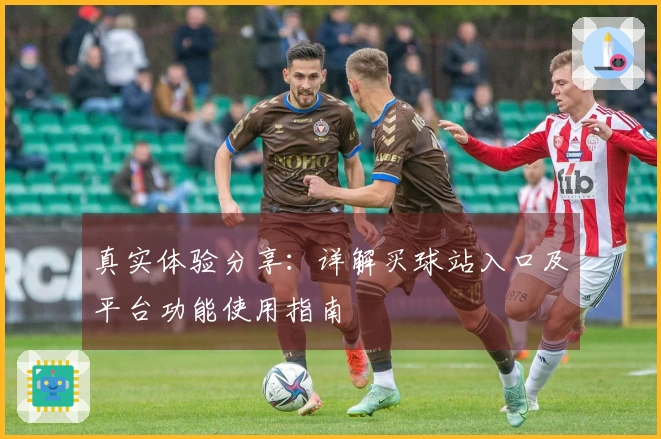 真实体验分享：详解买球站入口及平台功能使用指南
