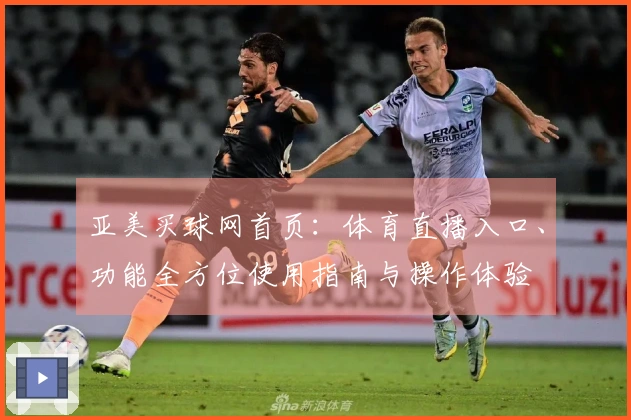 亚美买球网首页：体育直播入口、功能全方位使用指南与操作体验