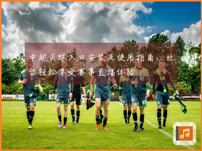 中超买球入口安装及使用指南，让你轻松享受赛事直播体验