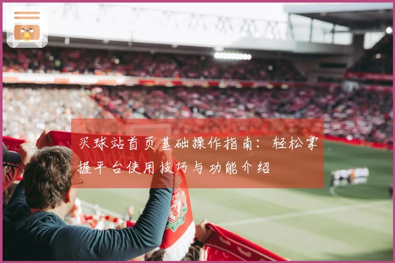 买球站首页基础操作指南：轻松掌握平台使用技巧与功能介绍