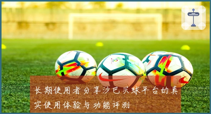 长期使用者分享沙巴买球平台的真实使用体验与功能评测