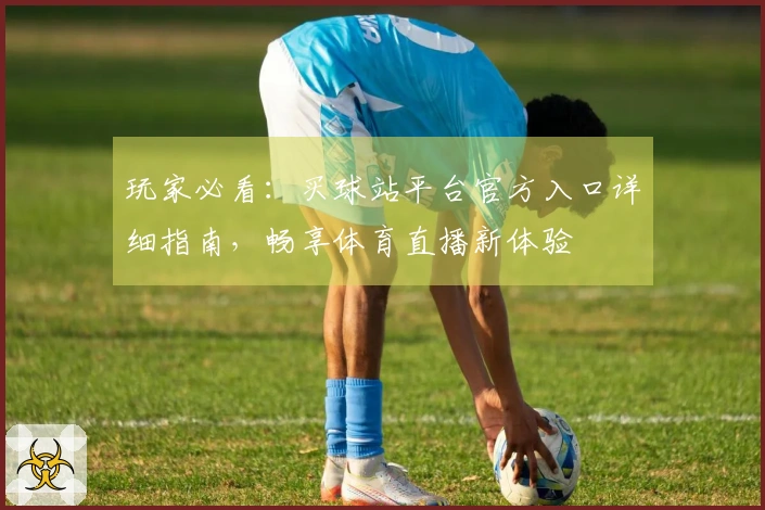 玩家必看：买球站平台官方入口详细指南，畅享体育直播新体验