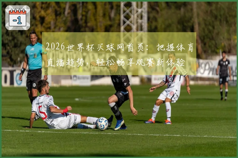 2026世界杯买球网首页：把握体育直播趋势，轻松畅享观赛新体验