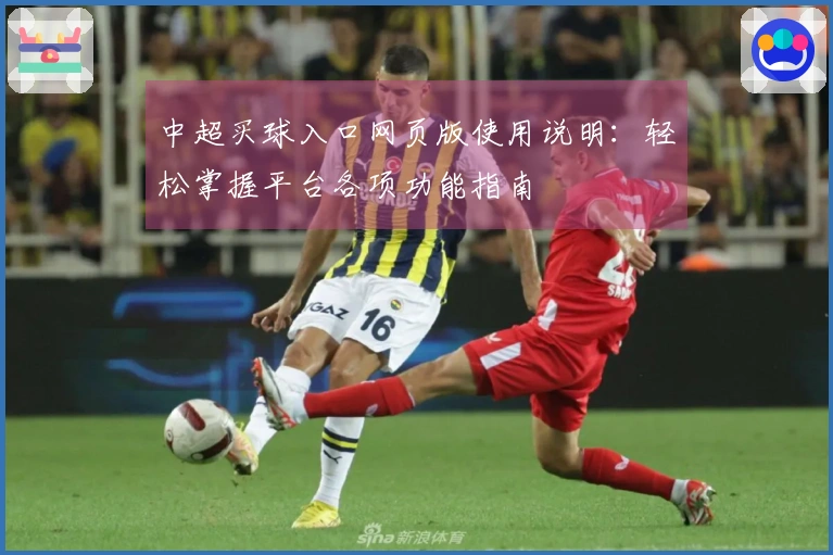 中超买球入口网页版使用说明：轻松掌握平台各项功能指南