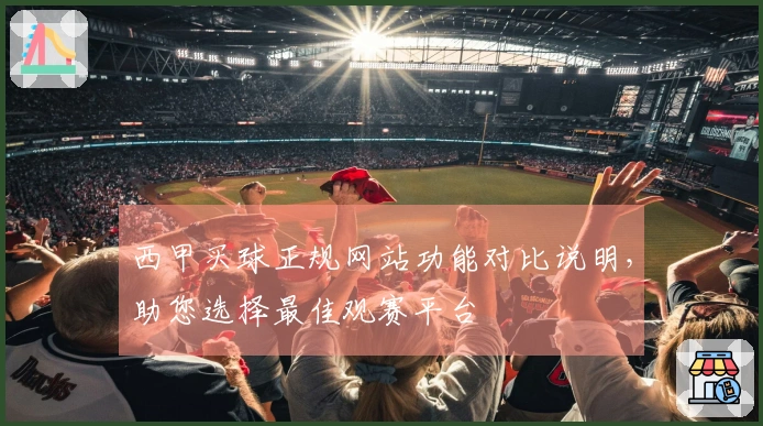 西甲买球正规网站功能对比说明，助您选择最佳观赛平台