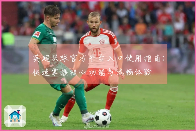 英超买球官方平台入口使用指南：快速掌握核心功能与流畅体验