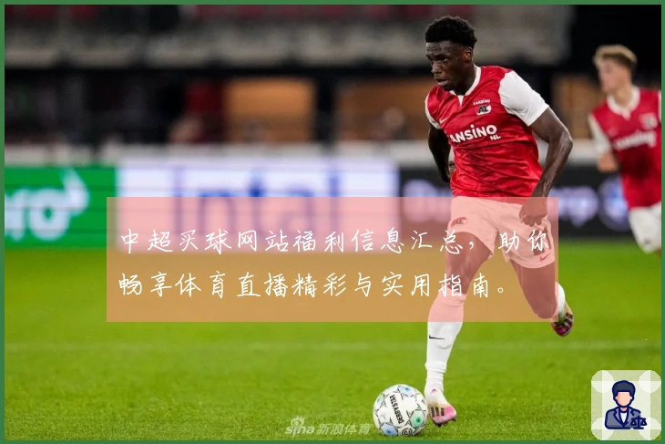 中超买球网站福利信息汇总，助你畅享体育直播精彩与实用指南。