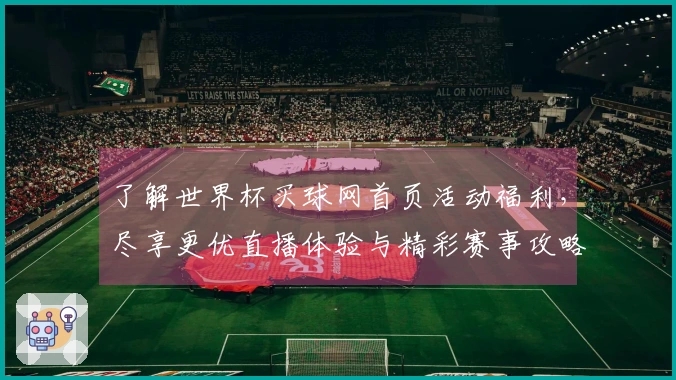 了解世界杯买球网首页活动福利，尽享更优直播体验与精彩赛事攻略