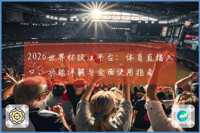 2026世界杯投注平台：体育直播入口、功能详解与全面使用指南