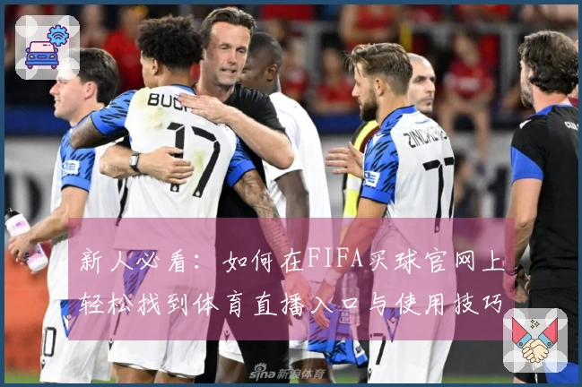 新人必看：如何在FIFA买球官网上轻松找到体育直播入口与使用技巧