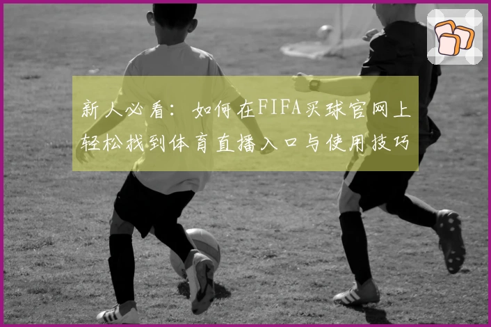 新人必看：如何在FIFA买球官网上轻松找到体育直播入口与使用技巧