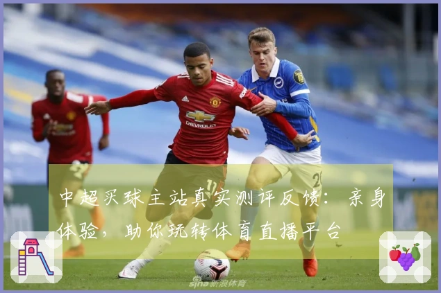 中超买球主站真实测评反馈:亲身体验,助你玩转体育直播平台
