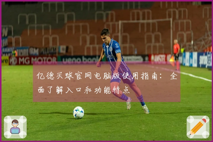 亿德买球官网电脑版使用指南：全面了解入口和功能特点